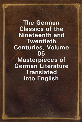 The German Classics of the Nineteenth and Twentieth Centuries, Volume 05
Masterpieces of German Literature Translated into English