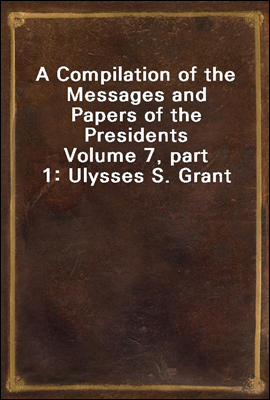A Compilation of the Messages and Papers of the Presidents
Volume 7, part 1