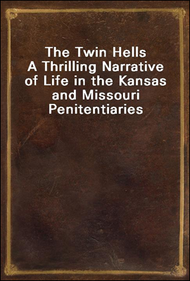 The Twin Hells
A Thrilling Narrative of Life in the Kansas and Missouri Penitentiaries