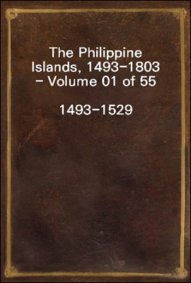 The Philippine Islands, 1493-1803 - Volume 01 of 55
1493-1529
Explorations by Early Navigators, Descriptions of the Islands and Their Peoples, Their History and Records of the Catholic Missions, as