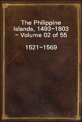 The Philippine Islands, 1493-1803 - Volume 02 of 55
1521-1569
Explorations by Early Navigators, Descriptions of the Islands and Their Peoples, Their History and Records of the Catholic Missions, as