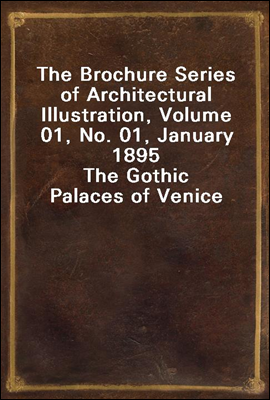 The Brochure Series of Architectural Illustration, Volume 01, No. 01, January 1895
The Gothic Palaces of Venice