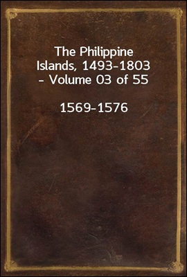 The Philippine Islands, 1493-1803 - Volume 03 of 55
1569-1576
Explorations by Early Navigators, Descriptions of the Islands and Their Peoples, Their History and Records of the Catholic Missions, as