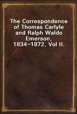 The Correspondence of Thomas Carlyle and Ralph Waldo Emerson, 1834-1872, Vol II.