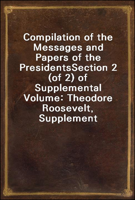 Compilation of the Messages and Papers of the Presidents
Section 2 (of 2) of Supplemental Volume