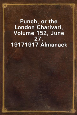 Punch, or the London Charivari, Volume 152, June 27, 1917
1917 Almanack