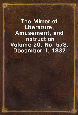 The Mirror of Literature, Amusement, and Instruction
Volume 20, No. 578, December 1, 1832