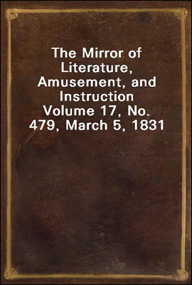 The Mirror of Literature, Amusement, and Instruction
Volume 17, No. 479, March 5, 1831