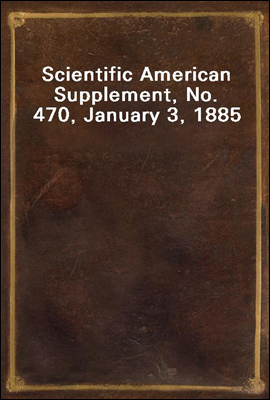 Scientific American Supplement, No. 470, January 3, 1885