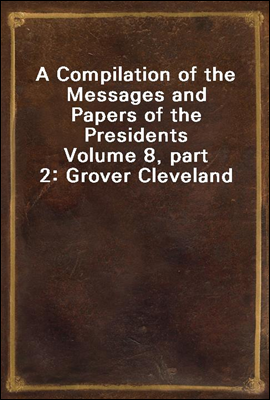 A Compilation of the Messages and Papers of the Presidents
Volume 8, part 2