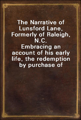 The Narrative of Lunsford Lane, Formerly of Raleigh, N.C.
Embracing an account of his early life, the redemption by purchase of himself and family from slavery, and his banishment from the place of h