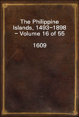 The Philippine Islands, 1493-1898 - Volume 16 of 55 
1609
Explorations by Early Navigators, Descriptions of the Islands and Their Peoples, Their History and Records of the Catholic Missions, as Rela