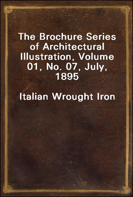 The Brochure Series of Architectural Illustration, Volume 01, No. 07, July, 1895
Italian Wrought Iron