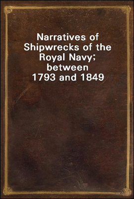 Narratives of Shipwrecks of the Royal Navy; between 1793 and 1849