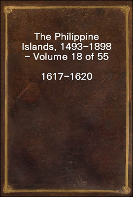 The Philippine Islands, 1493-1898 - Volume 18 of 55 
1617-1620
Explorations by Early Navigators, Descriptions of the Islands and Their Peoples, Their History and Records of the Catholic Missions, as
