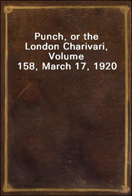 Punch, or the London Charivari, Volume 158, March 17, 1920