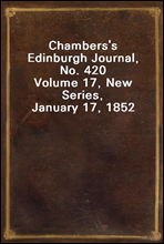Chambers's Edinburgh Journal, No. 420
Volume 17, New Series, January 17, 1852